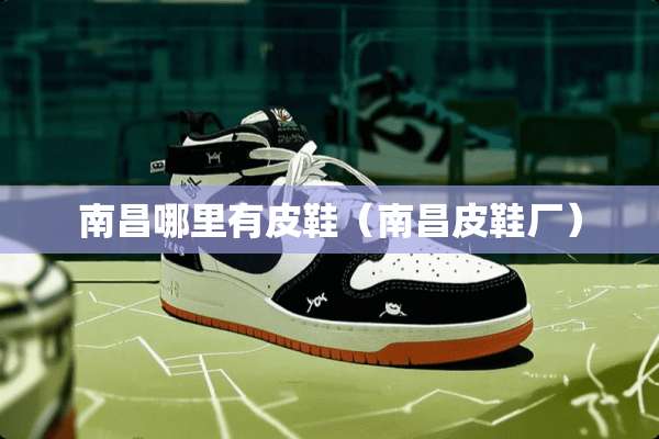 南昌哪里有皮鞋（南昌皮鞋厂）