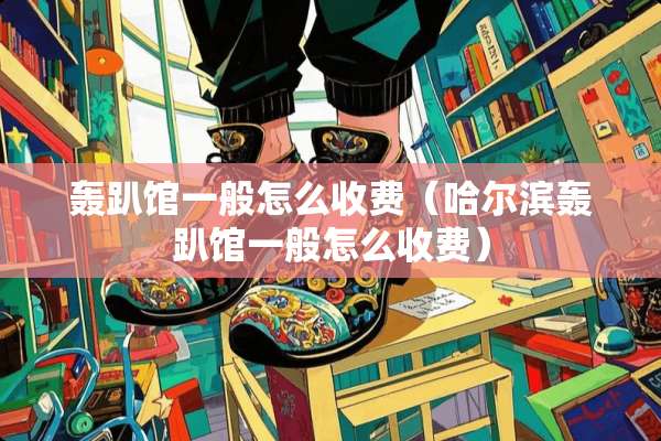 轰趴馆一般怎么收费（哈尔滨轰趴馆一般怎么收费）