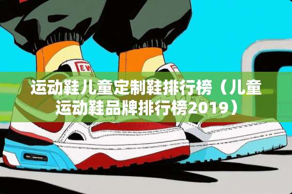 运动鞋儿童定制鞋排行榜（儿童运动鞋品牌排行榜2019）