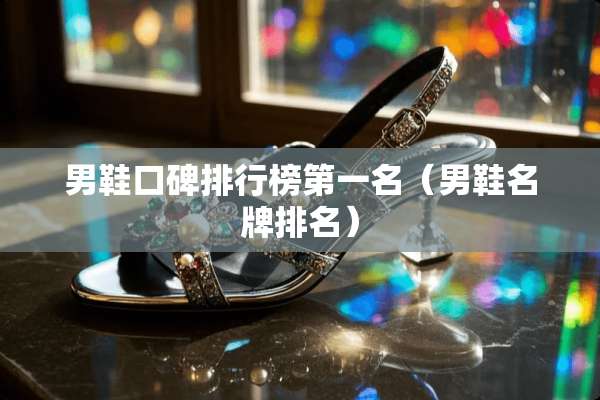 男鞋口碑排行榜第一名（男鞋名牌排名）
