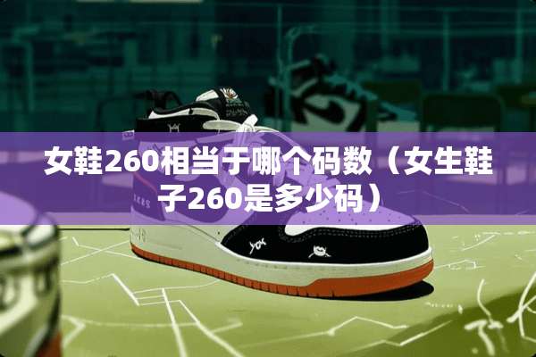 女鞋260相当于哪个码数（女生鞋子260是多少码）