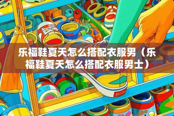 乐福鞋夏天怎么搭配衣服男（乐福鞋夏天怎么搭配衣服男士）