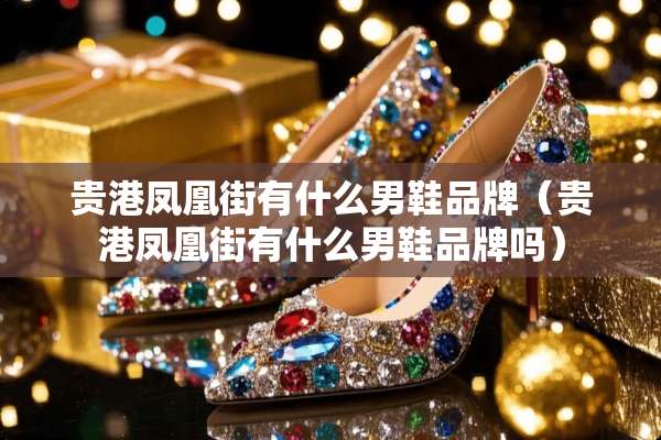 贵港凤凰街有什么男鞋品牌（贵港凤凰街有什么男鞋品牌吗）