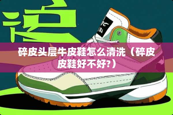碎皮头层牛皮鞋怎么清洗（碎皮皮鞋好不好?）