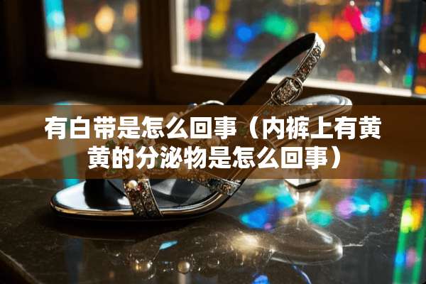 有白带是怎么回事（**上有黄黄的分泌物是怎么回事）