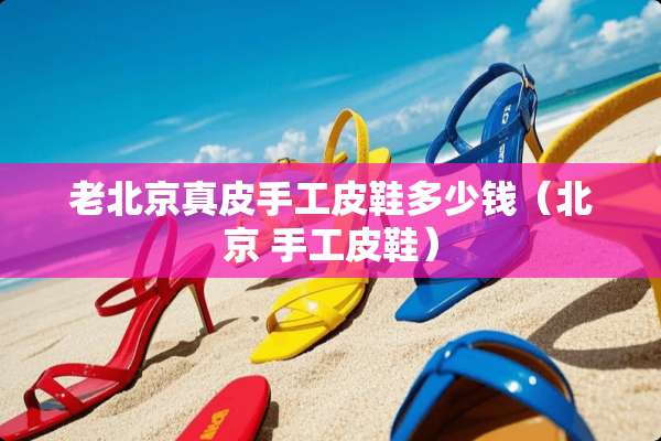 老北京真皮手工皮鞋多少钱（北京 手工皮鞋）