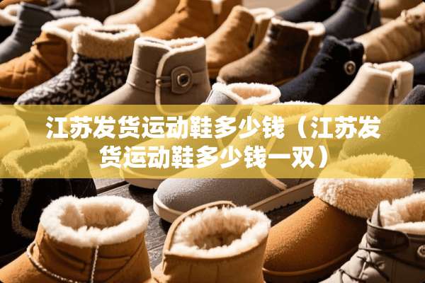 江苏发货运动鞋多少钱（江苏发货运动鞋多少钱一双）
