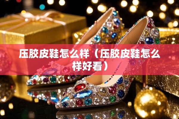 压胶皮鞋怎么样（压胶皮鞋怎么样好看）