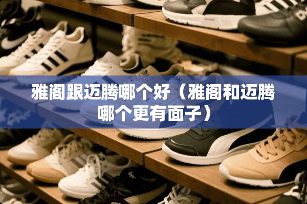 雅阁跟迈腾哪个好（雅阁和迈腾哪个更有面子）