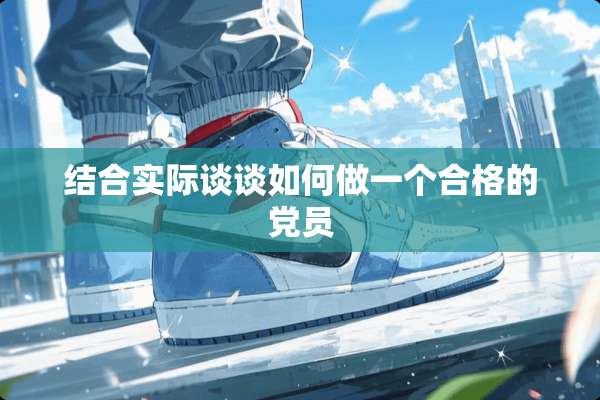 结合实际谈谈如何做一个合格的*员