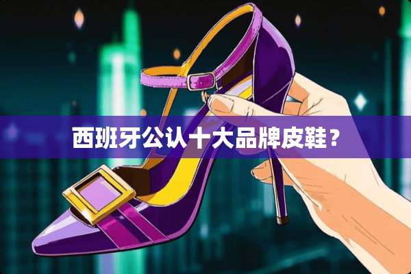 西班牙公认十大品牌皮鞋？