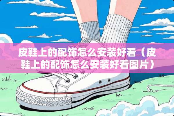 皮鞋上的配饰怎么安装好看（皮鞋上的配饰怎么安装好看图片）