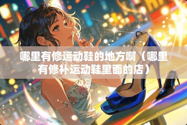哪里有修运动鞋的地方啊（哪里有修补运动鞋里面的店）