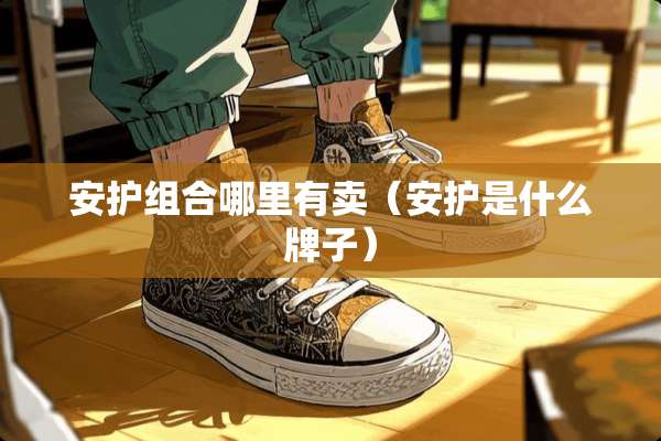 安护组合哪里有卖（安护是什么牌子）