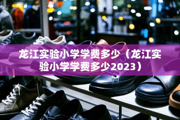 龙江实验小学学费多少（龙江实验小学学费多少2023）