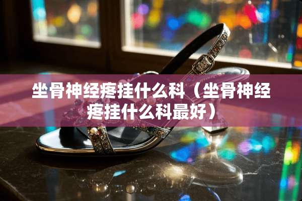 坐骨神经疼挂什么科（坐骨神经疼挂什么科最好）