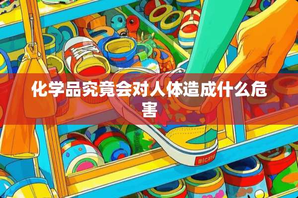 化学品究竟会对人体造成什么危害