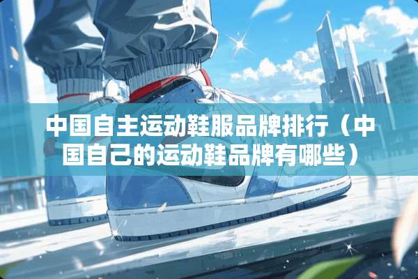 中国自主运动鞋服品牌排行（中国自己的运动鞋品牌有哪些）