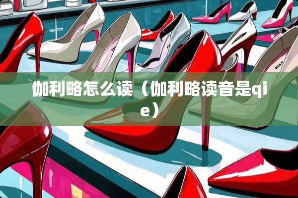 伽利略怎么读（伽利略读音是qie）