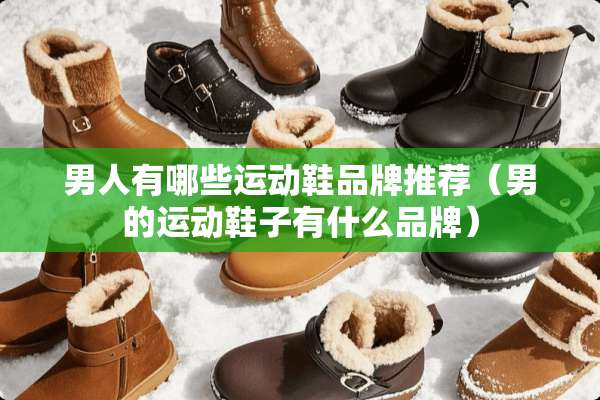男人有哪些运动鞋品牌推荐（男的运动鞋子有什么品牌）
