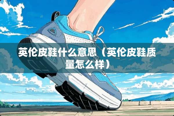 英伦皮鞋什么意思（英伦皮鞋质量怎么样）
