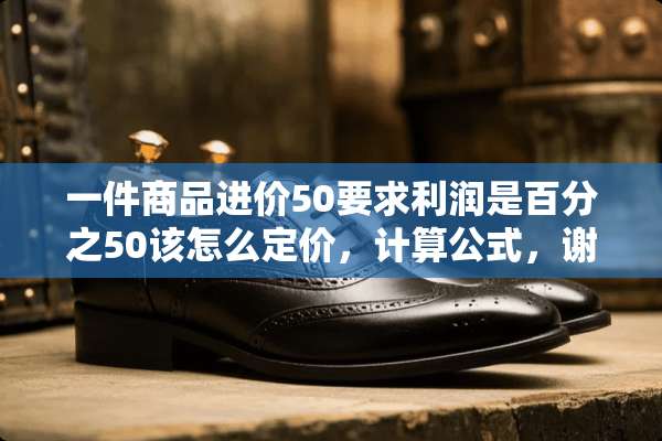 一件商品进价50要求利润是百分之50该怎么定价，计算公式，谢谢