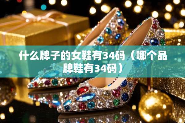 什么牌子的女鞋有34码（哪个品牌鞋有34码）