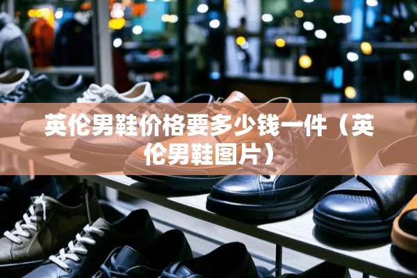 英伦男鞋价格要多少钱一件（英伦男鞋图片）