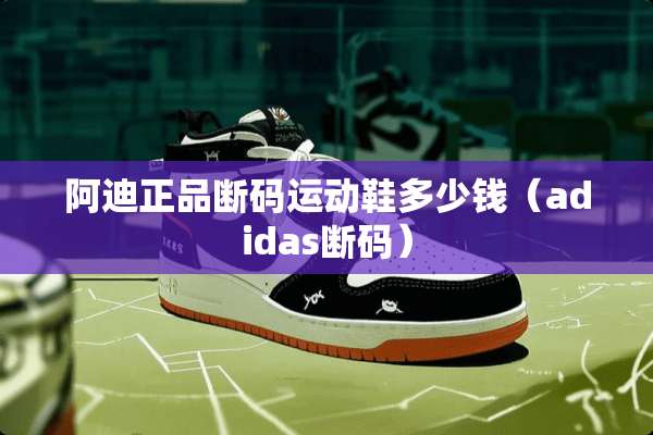 阿迪正品断码运动鞋多少钱（adidas断码）