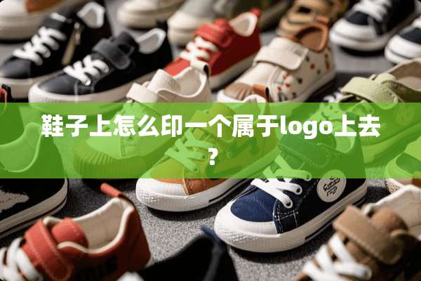 鞋子上怎么印一个属于logo上去？