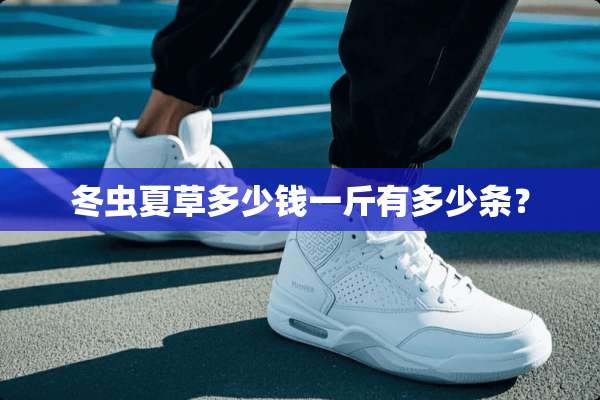 冬虫夏草多少钱一斤有多少条？