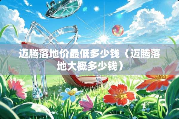 迈腾落地价最低多少钱（迈腾落地大概多少钱）