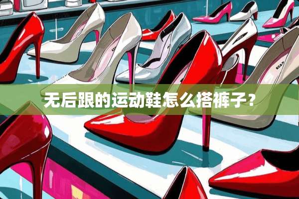 无后跟的运动鞋怎么搭裤子？