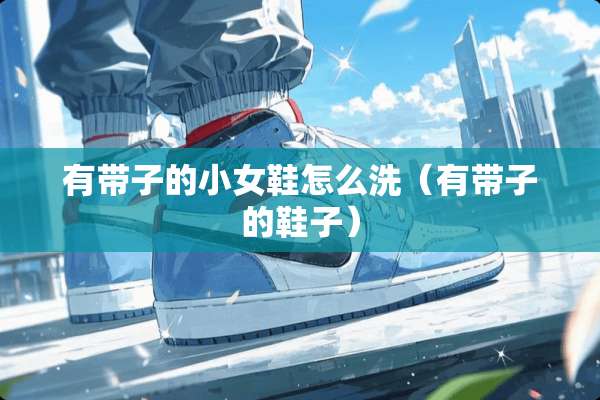 有带子的小女鞋怎么洗（有带子的鞋子）