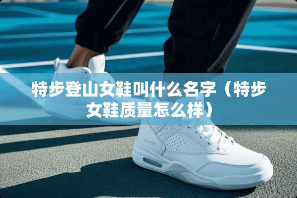 特步登山女鞋叫什么名字（特步女鞋质量怎么样）