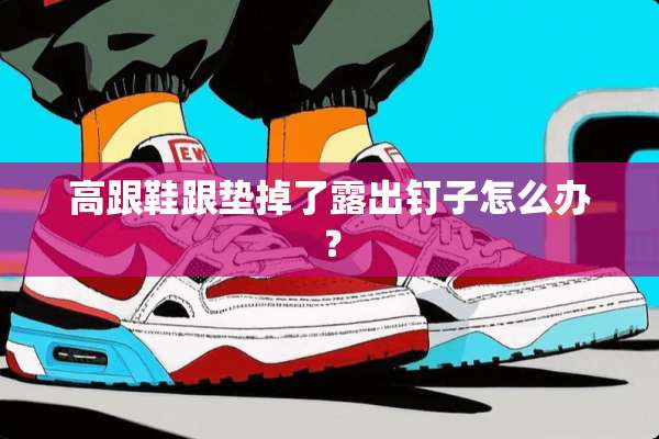 高跟鞋跟垫掉了露出钉子怎么办？