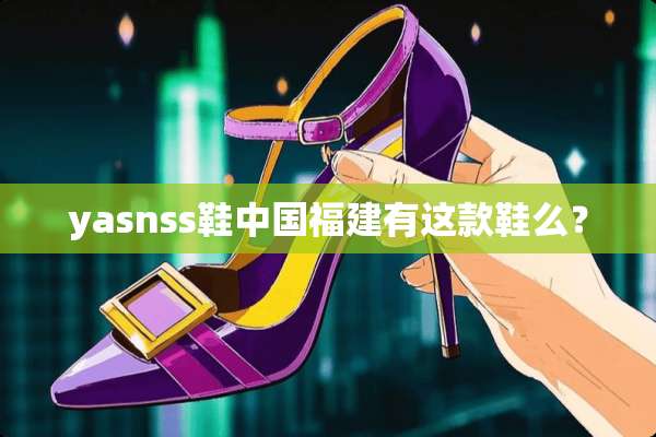 yasnss鞋中国福建有这款鞋么？