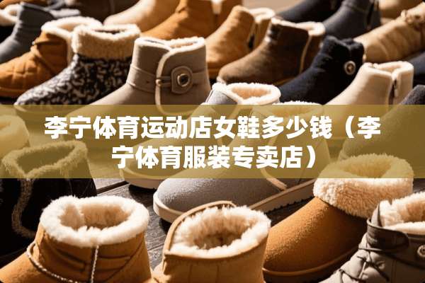 李宁体育运动店女鞋多少钱（李宁体育服装专卖店）