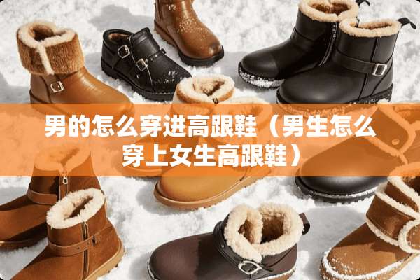 男的怎么穿进高跟鞋（男生怎么穿上女生高跟鞋）