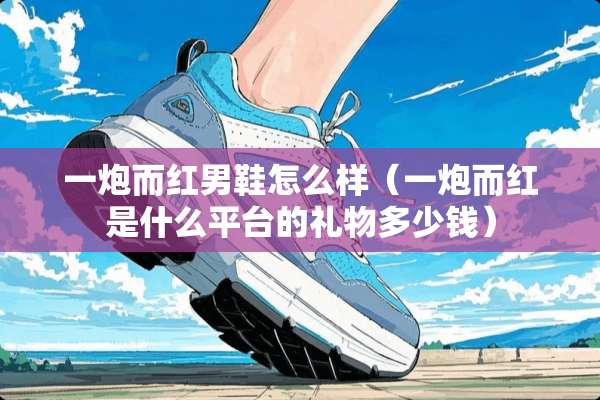 一*而红男鞋怎么样（一*而红是什么平台的礼物多少钱）
