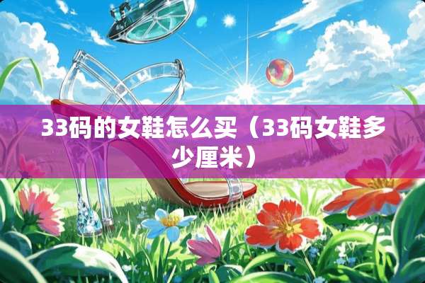 33码的女鞋怎么买（33码女鞋多少厘米）