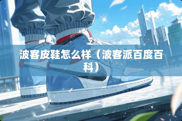 波客皮鞋怎么样（波客派百度百科）