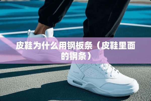 皮鞋为什么用钢板条（皮鞋里面的钢条）