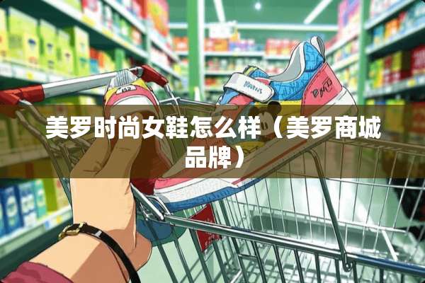美罗时尚女鞋怎么样（美罗商城品牌）
