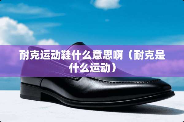 耐克运动鞋什么意思啊（耐克是什么运动）