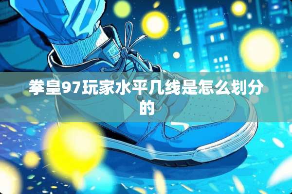 拳皇97玩家水平几线是怎么划分的