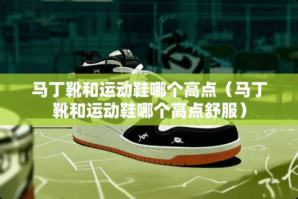 马丁靴和运动鞋哪个高点（马丁靴和运动鞋哪个高点舒服）
