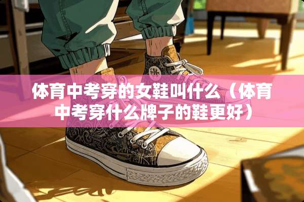 体育中考穿的女鞋叫什么（体育中考穿什么牌子的鞋更好）