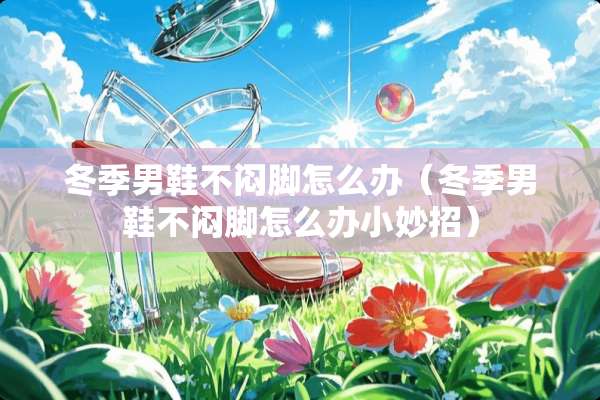 冬季男鞋不闷脚怎么办（冬季男鞋不闷脚怎么办小妙招）