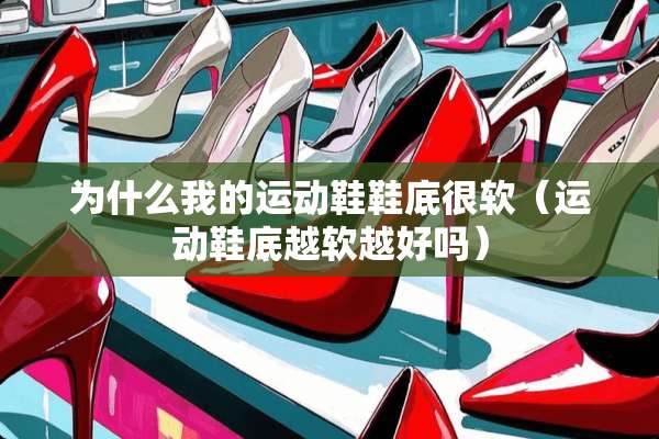 为什么我的运动鞋鞋底很软（运动鞋底越软越好吗）